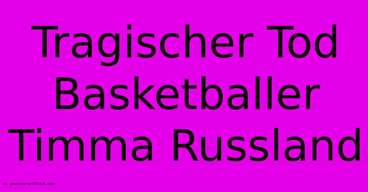 Tragischer Tod Basketballer Timma Russland