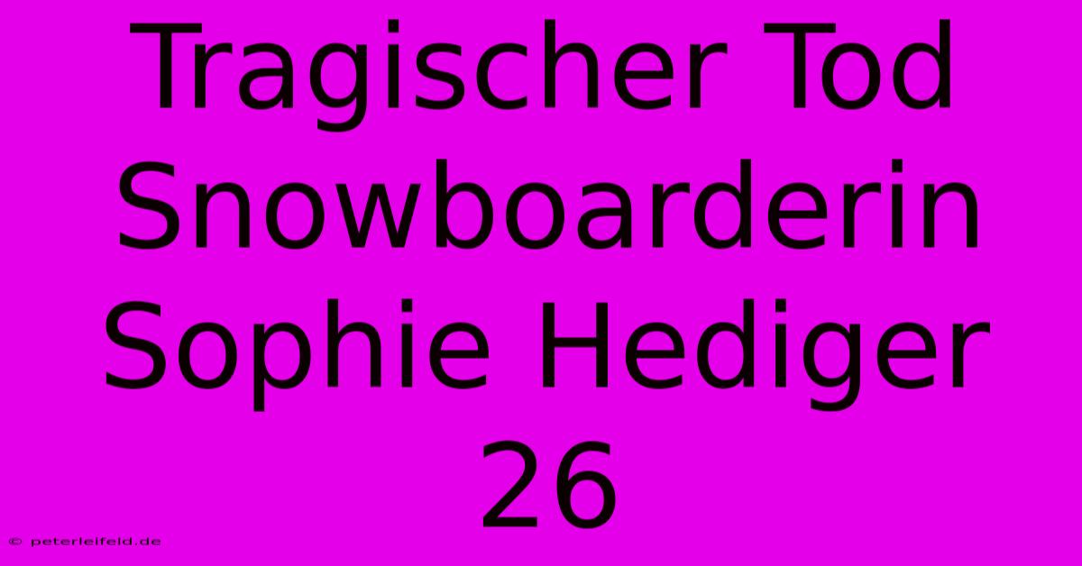 Tragischer Tod Snowboarderin Sophie Hediger 26