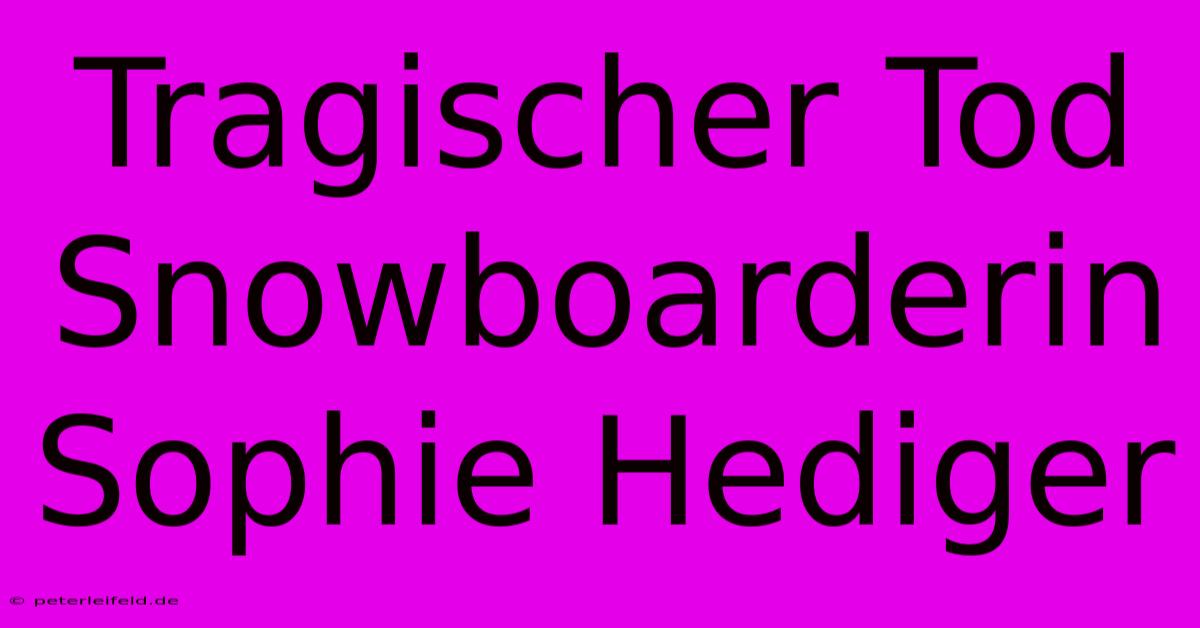 Tragischer Tod Snowboarderin Sophie Hediger