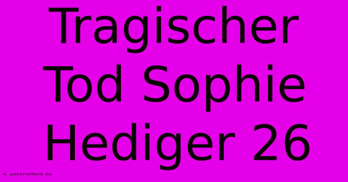 Tragischer Tod Sophie Hediger 26