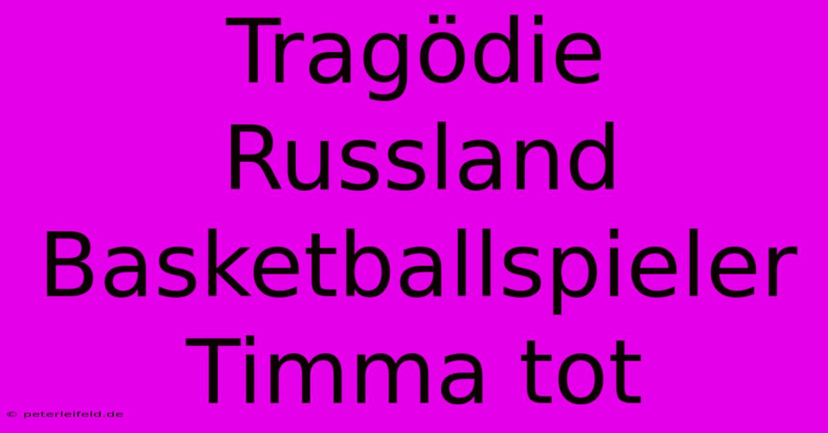 Tragödie Russland Basketballspieler Timma Tot