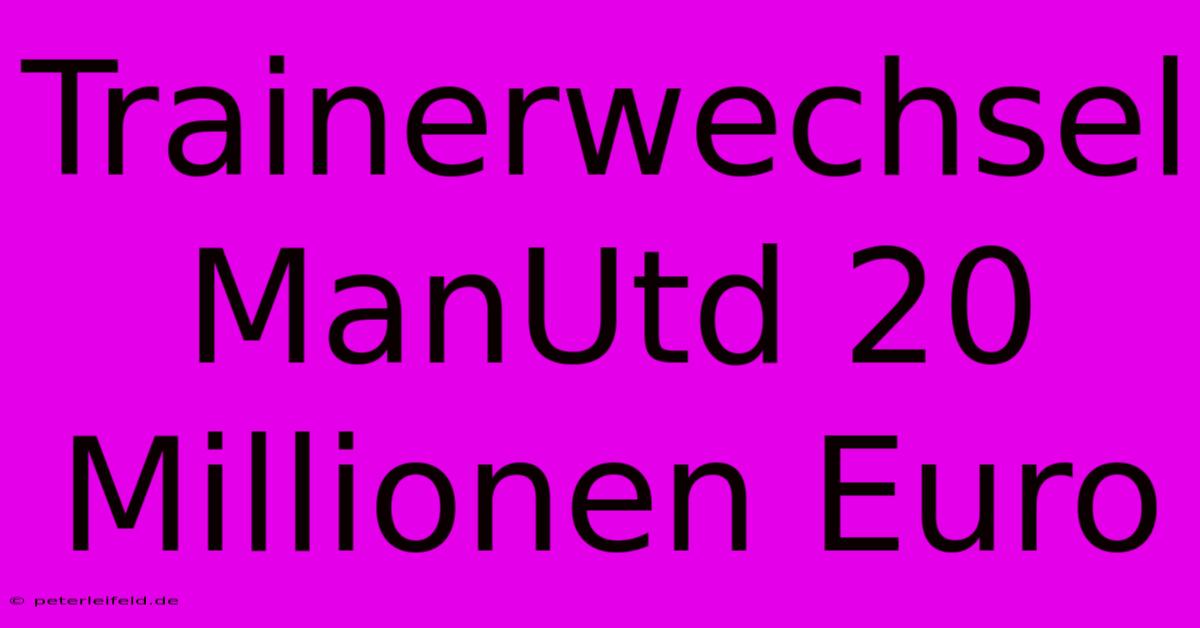 Trainerwechsel ManUtd 20 Millionen Euro