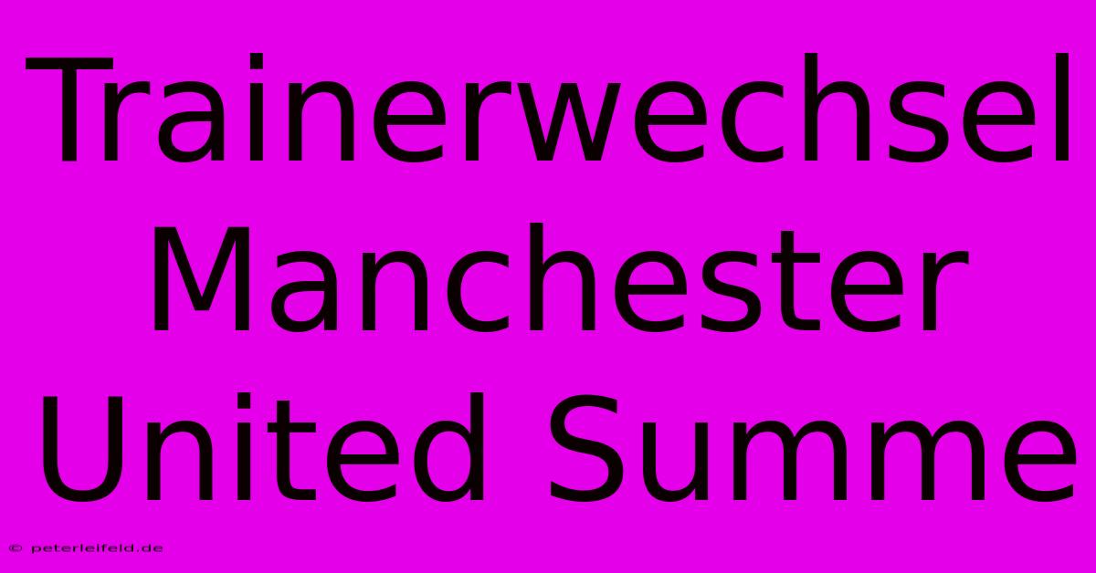 Trainerwechsel Manchester United Summe