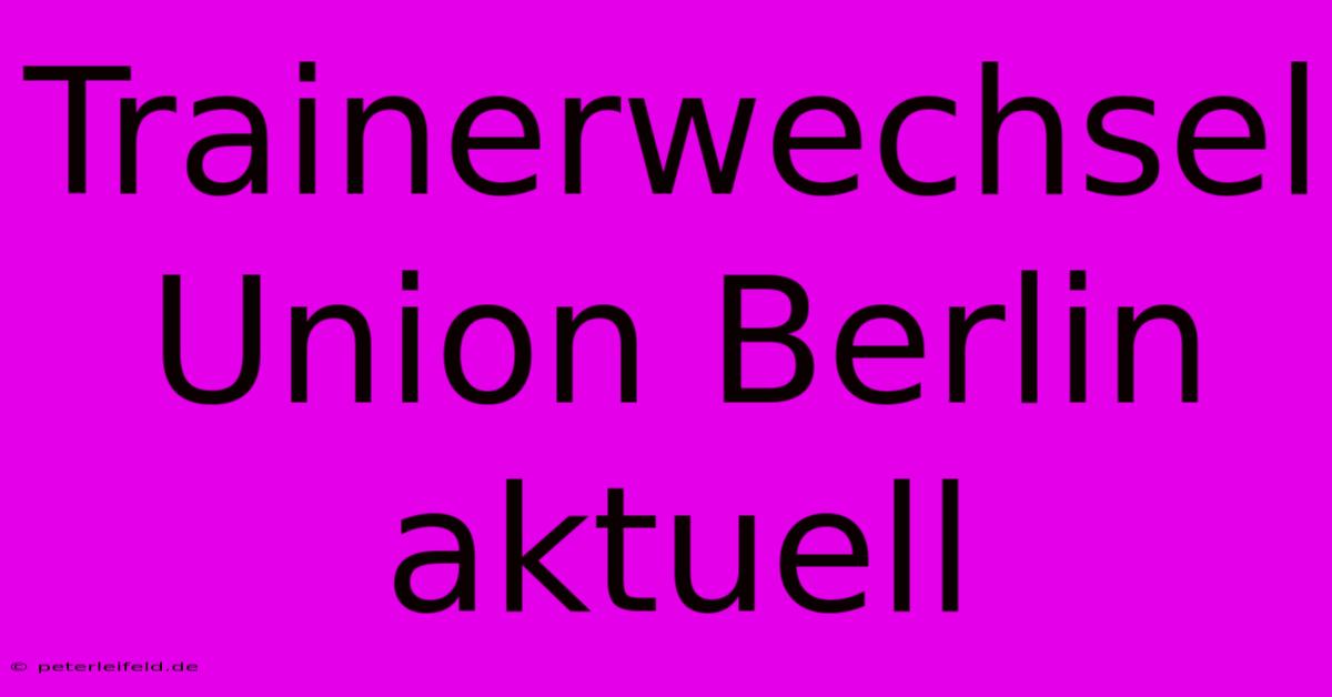 Trainerwechsel Union Berlin Aktuell