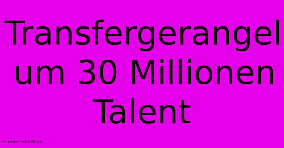 Transfergerangel Um 30 Millionen Talent