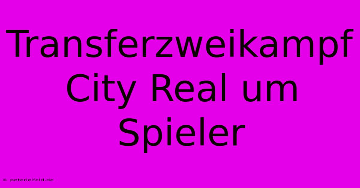 Transferzweikampf City Real Um Spieler