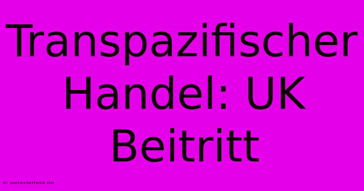 Transpazifischer Handel: UK Beitritt