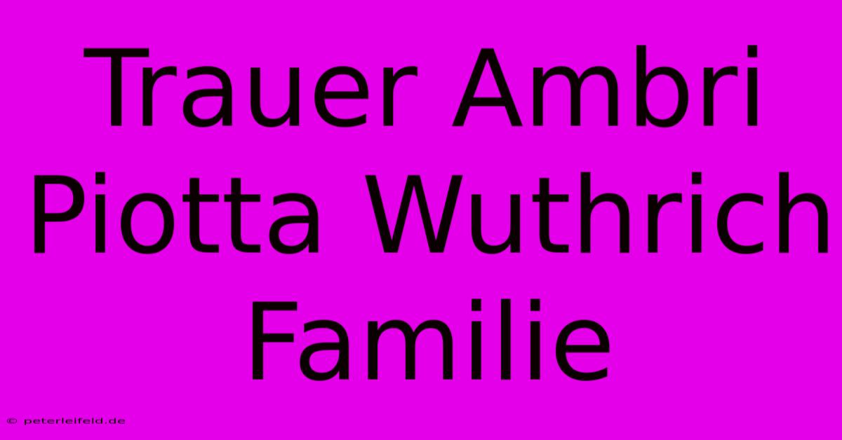 Trauer Ambri Piotta Wuthrich Familie