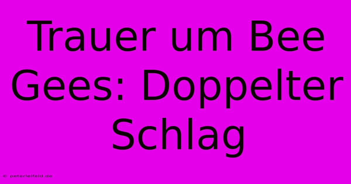 Trauer Um Bee Gees: Doppelter Schlag