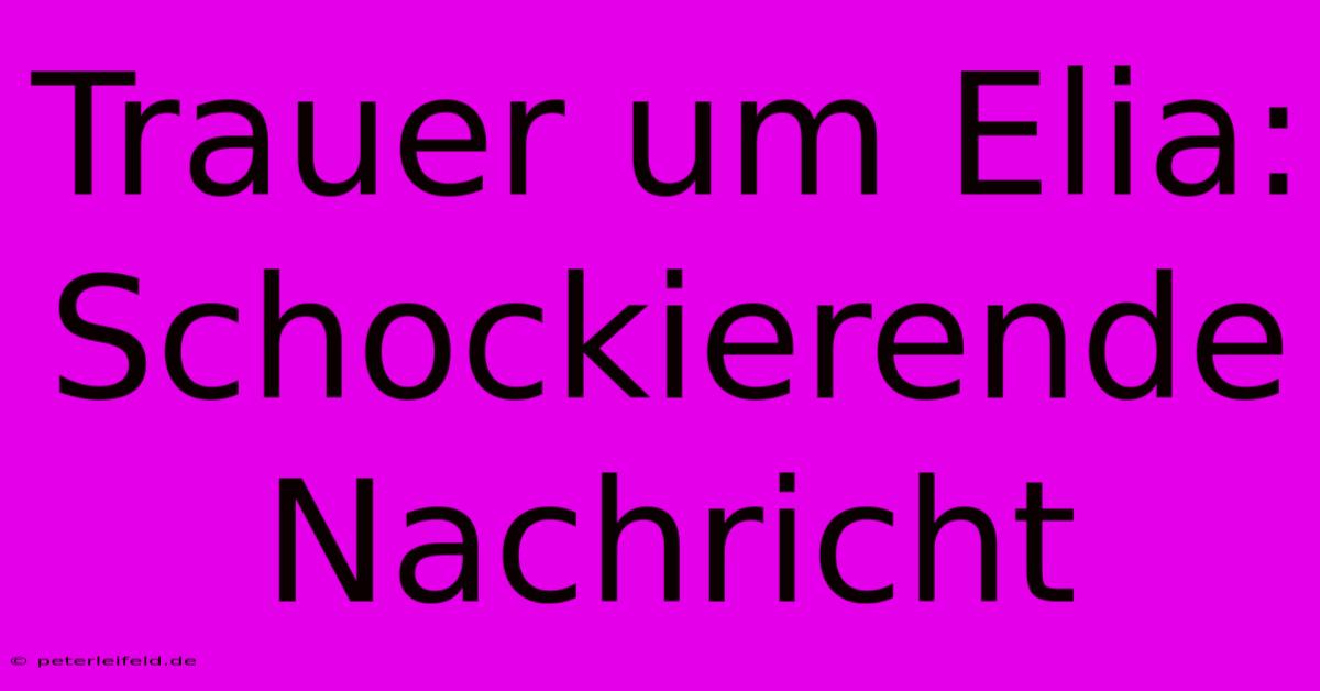 Trauer Um Elia: Schockierende Nachricht