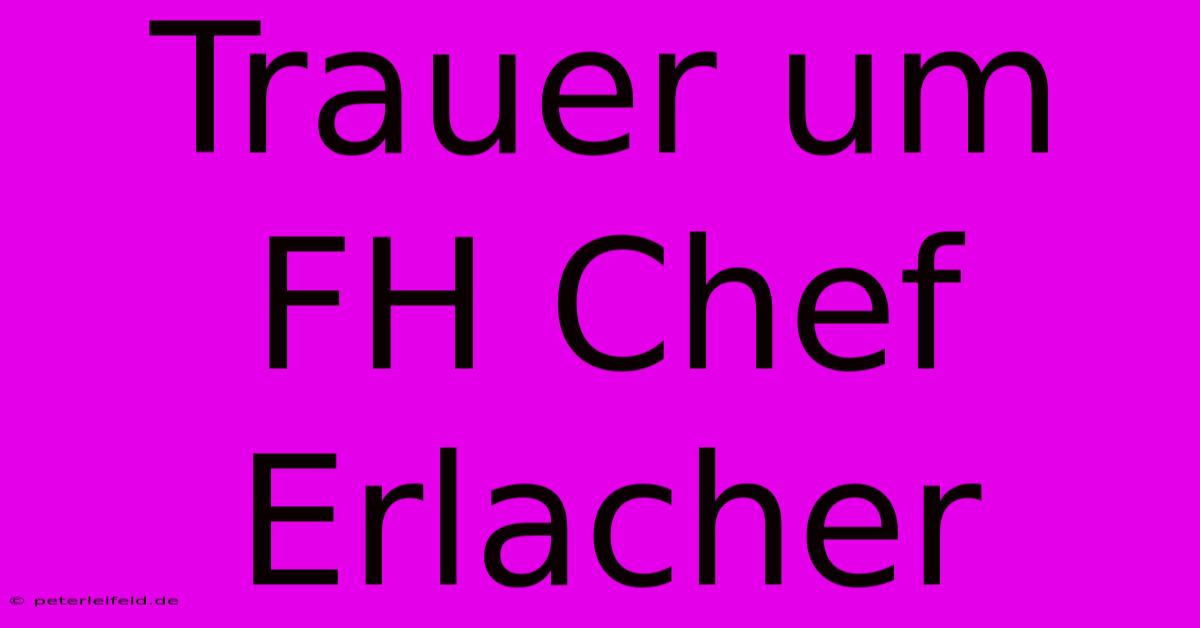 Trauer Um FH Chef Erlacher