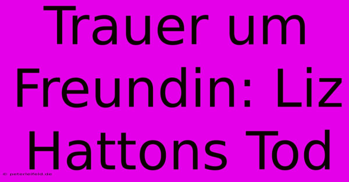 Trauer Um Freundin: Liz Hattons Tod