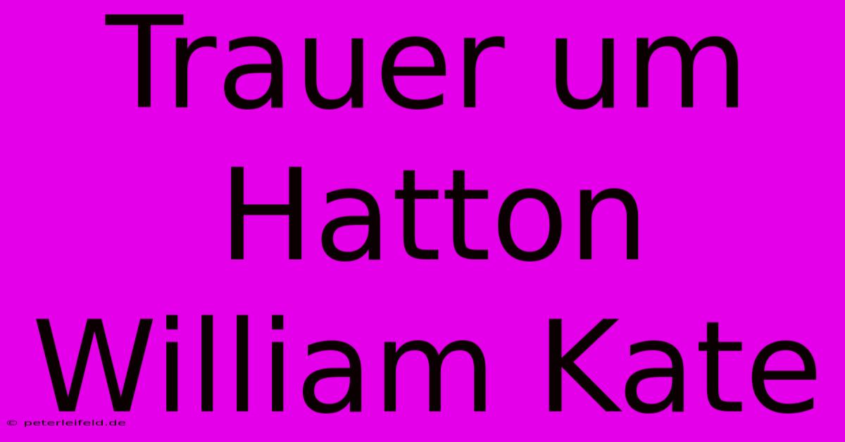 Trauer Um Hatton William Kate