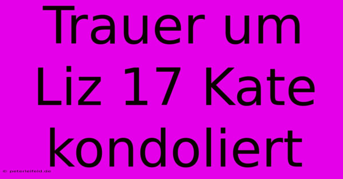 Trauer Um Liz 17 Kate Kondoliert