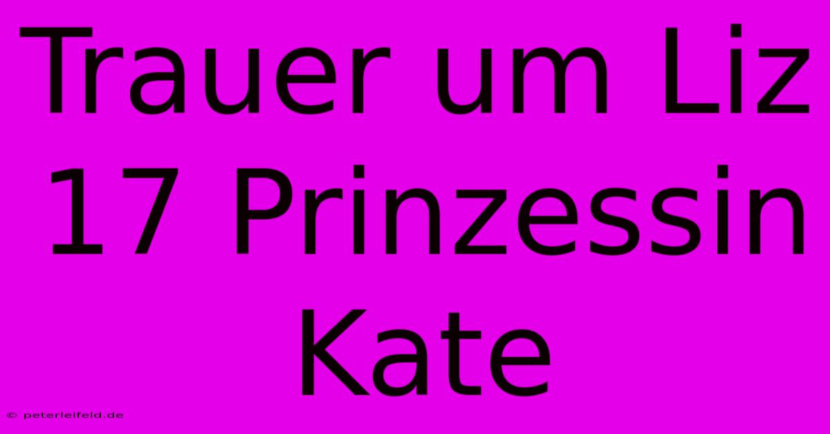 Trauer Um Liz 17 Prinzessin Kate