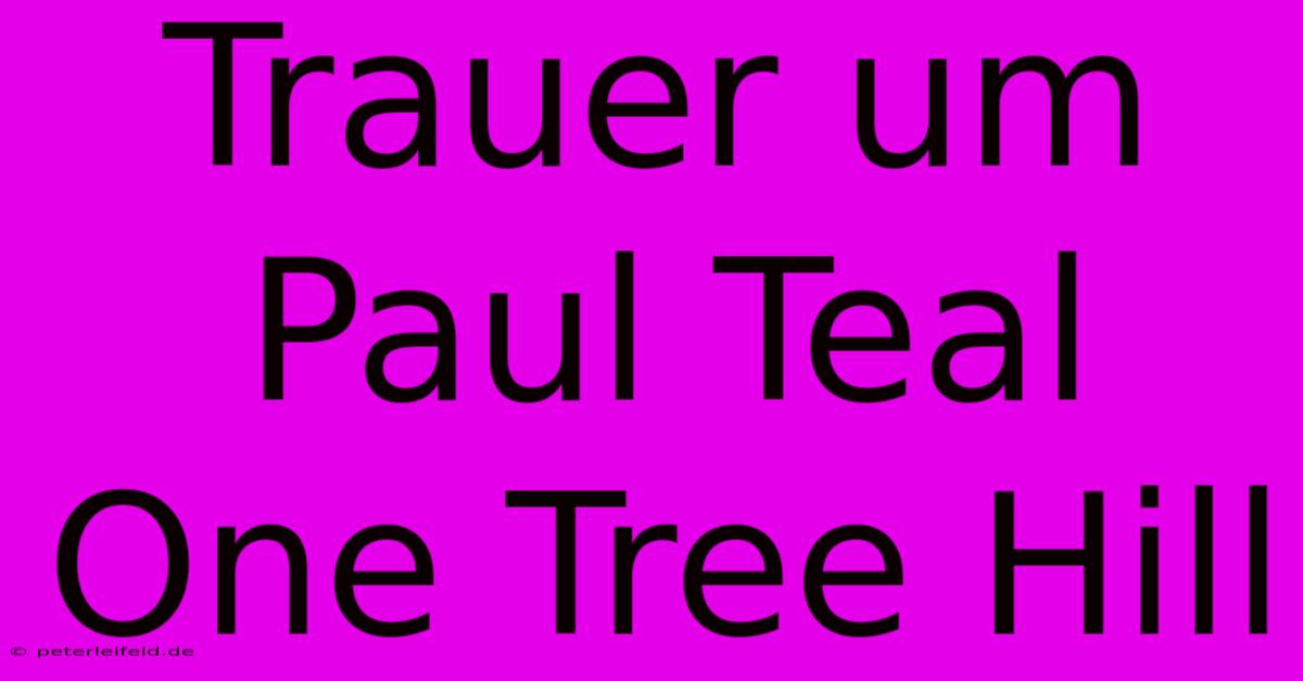 Trauer Um Paul Teal One Tree Hill