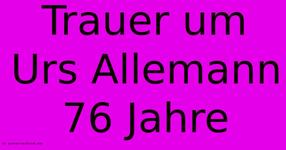 Trauer Um Urs Allemann 76 Jahre