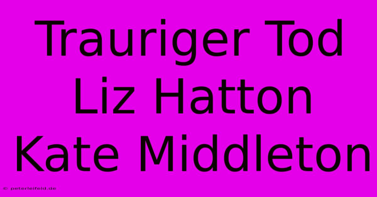 Trauriger Tod Liz Hatton Kate Middleton