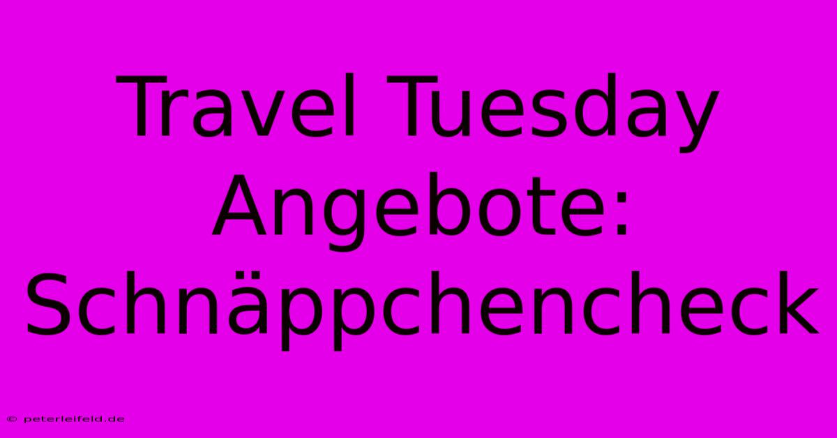 Travel Tuesday Angebote: Schnäppchencheck