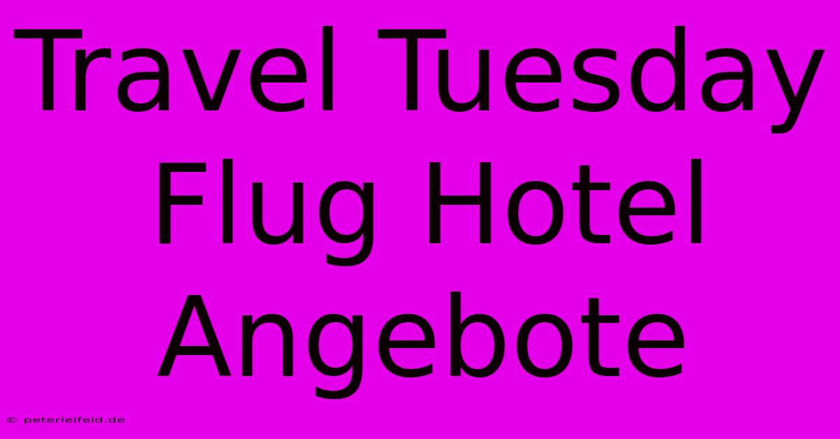 Travel Tuesday Flug Hotel Angebote