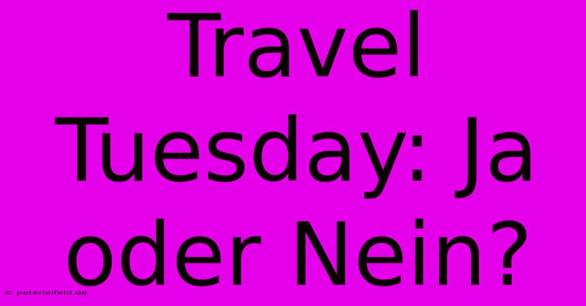 Travel Tuesday: Ja Oder Nein?