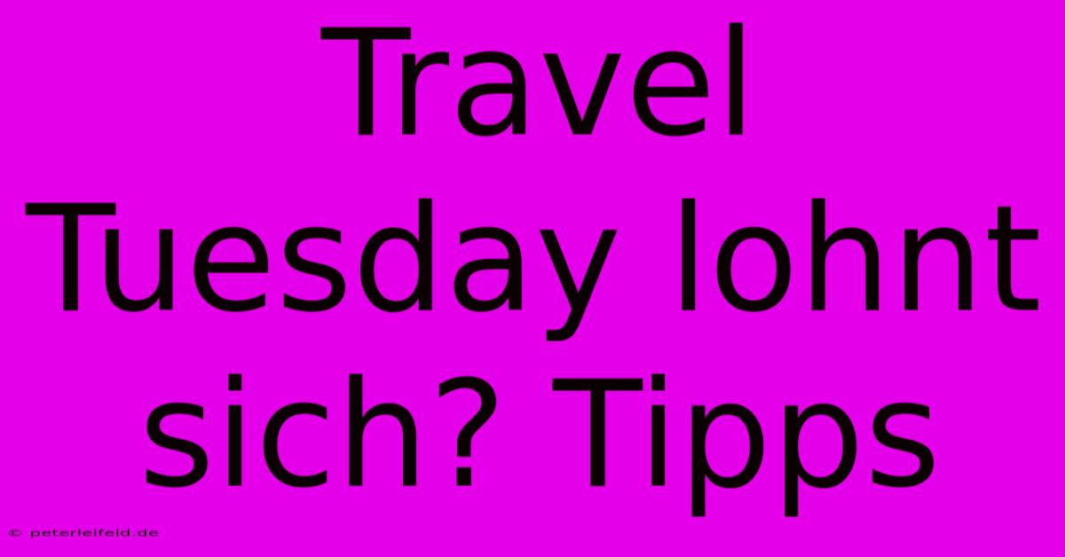 Travel Tuesday Lohnt Sich? Tipps