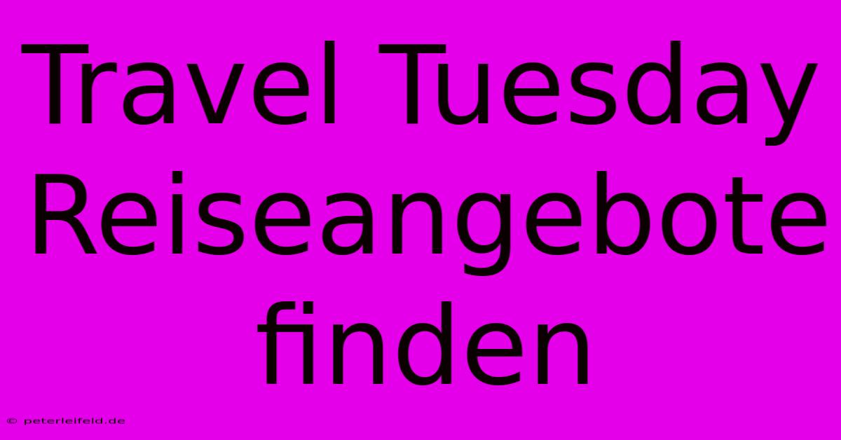 Travel Tuesday Reiseangebote Finden