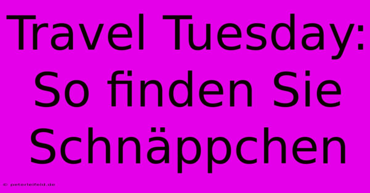 Travel Tuesday: So Finden Sie Schnäppchen