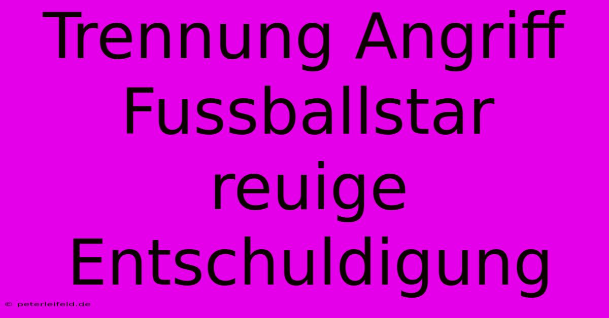 Trennung Angriff Fussballstar Reuige Entschuldigung