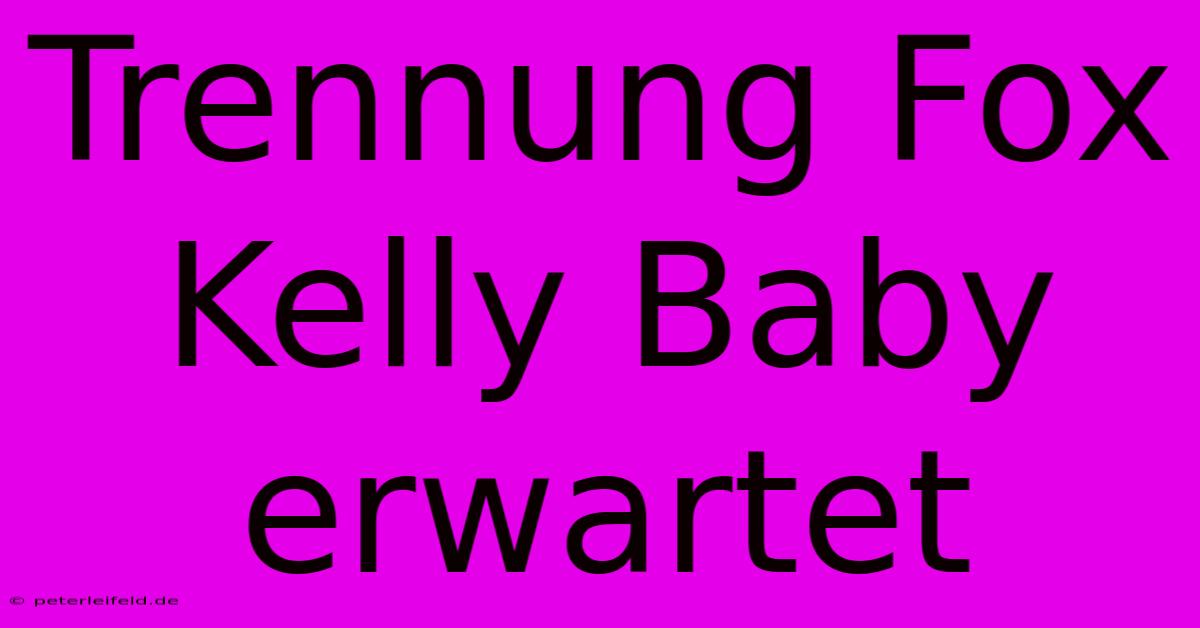 Trennung Fox Kelly Baby Erwartet