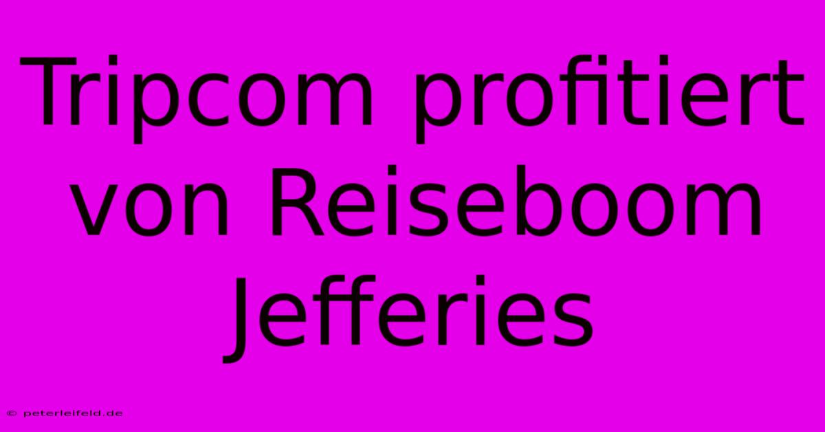 Tripcom Profitiert Von Reiseboom Jefferies