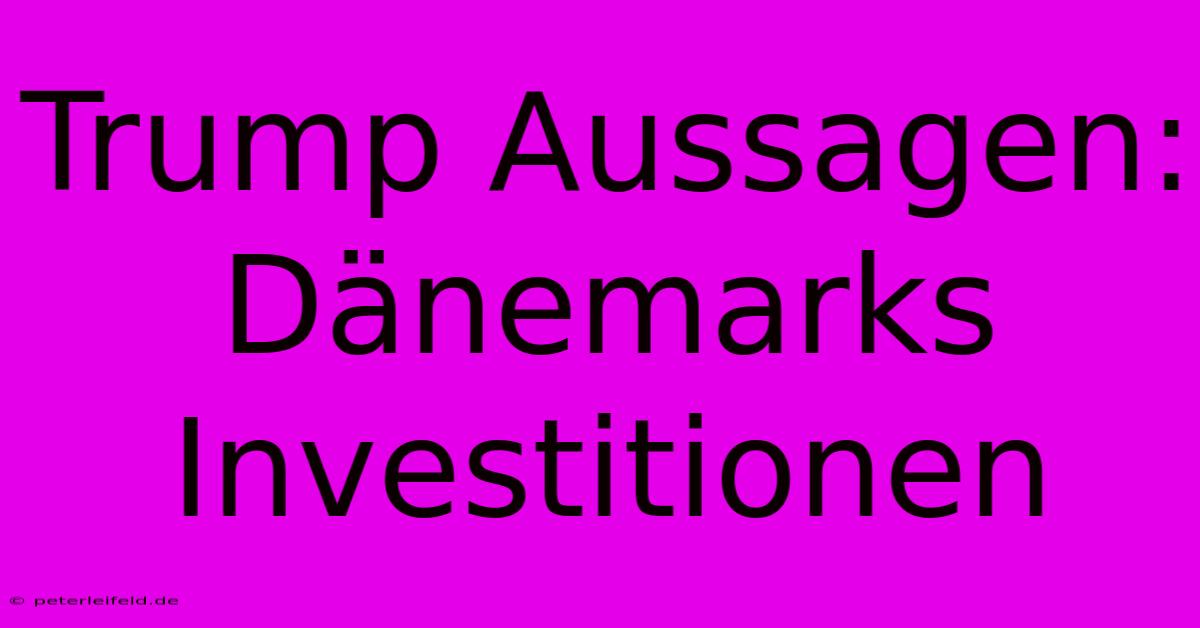 Trump Aussagen: Dänemarks Investitionen