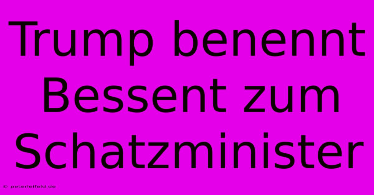 Trump Benennt Bessent Zum Schatzminister