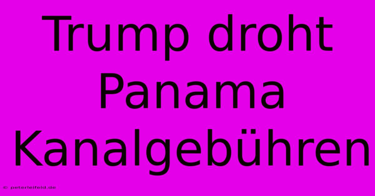 Trump Droht Panama Kanalgebühren