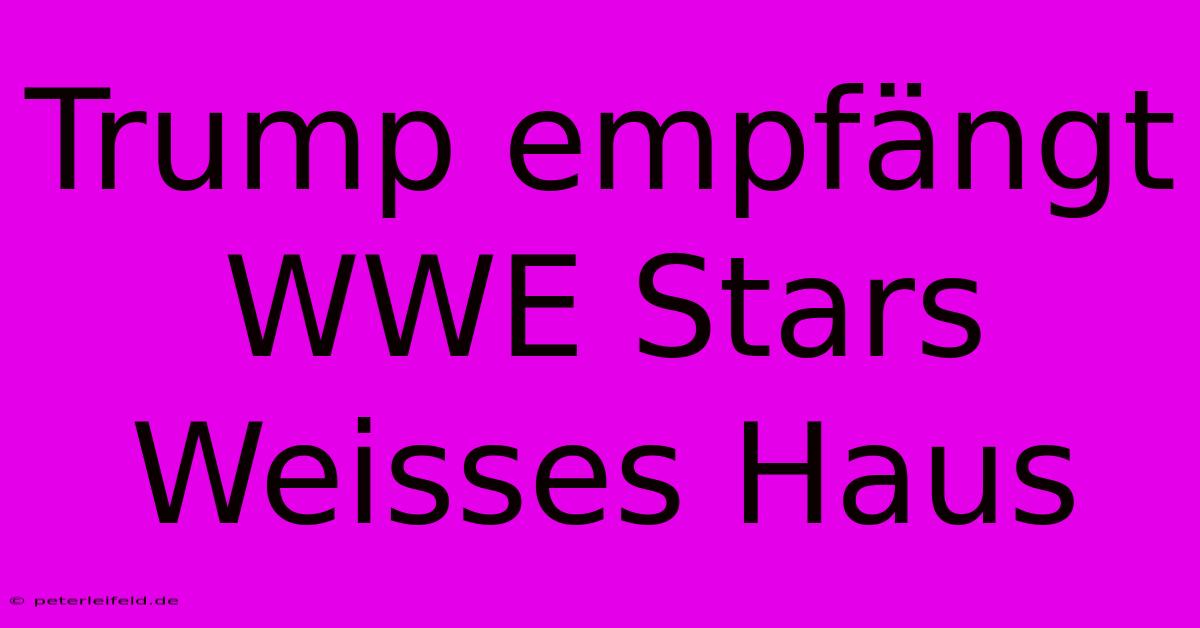 Trump Empfängt WWE Stars Weisses Haus