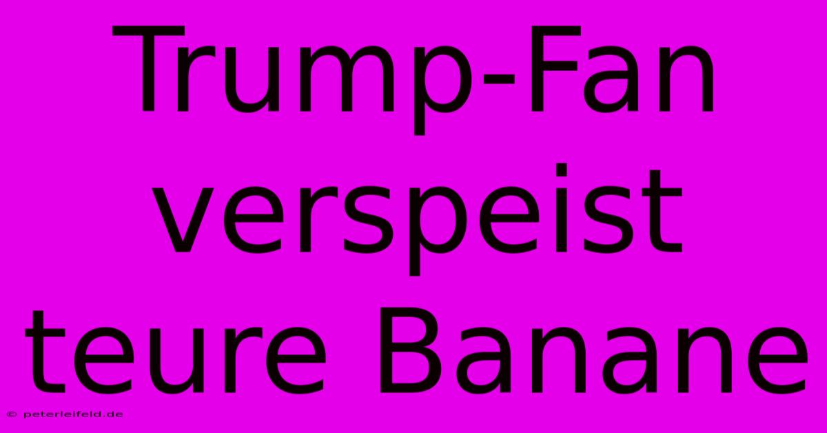 Trump-Fan Verspeist Teure Banane