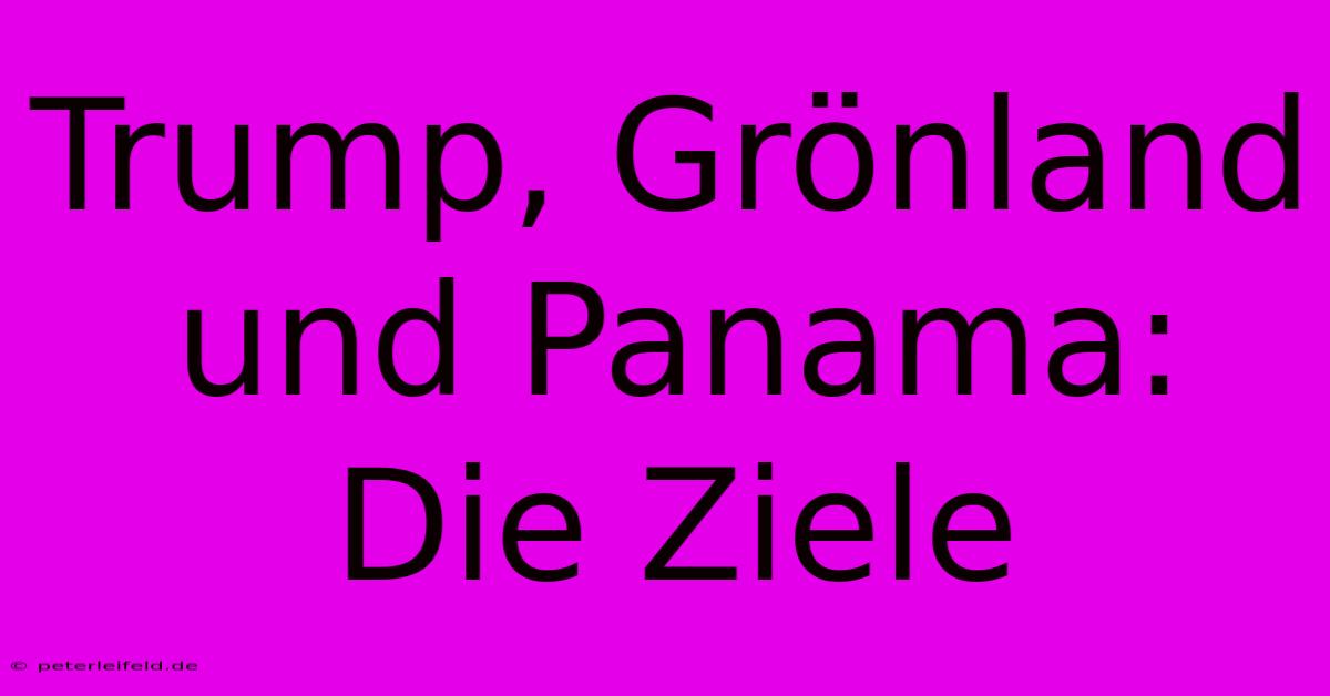 Trump, Grönland Und Panama: Die Ziele