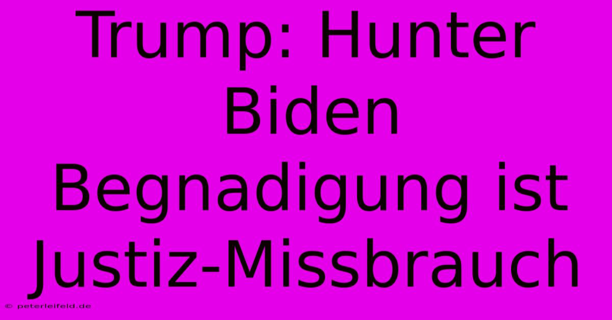 Trump: Hunter Biden Begnadigung Ist Justiz-Missbrauch