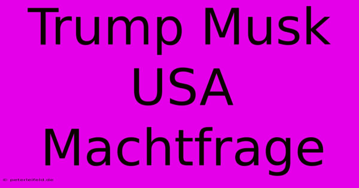 Trump Musk USA Machtfrage