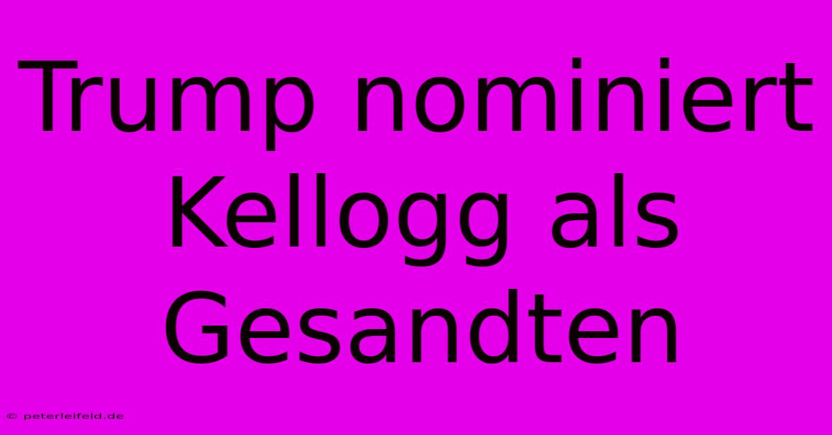 Trump Nominiert Kellogg Als Gesandten