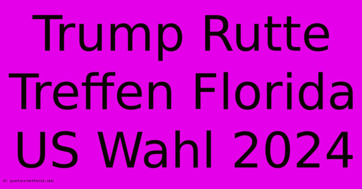 Trump Rutte Treffen Florida US Wahl 2024