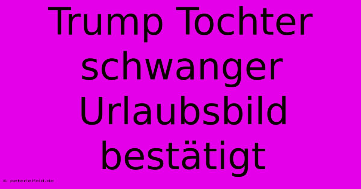 Trump Tochter Schwanger Urlaubsbild Bestätigt