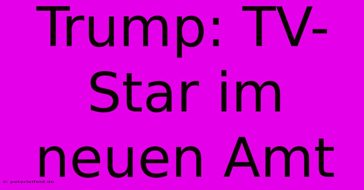 Trump: TV-Star Im Neuen Amt