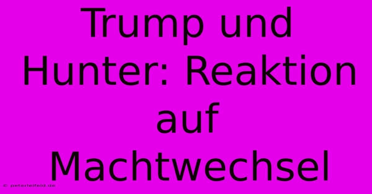 Trump Und Hunter: Reaktion Auf Machtwechsel