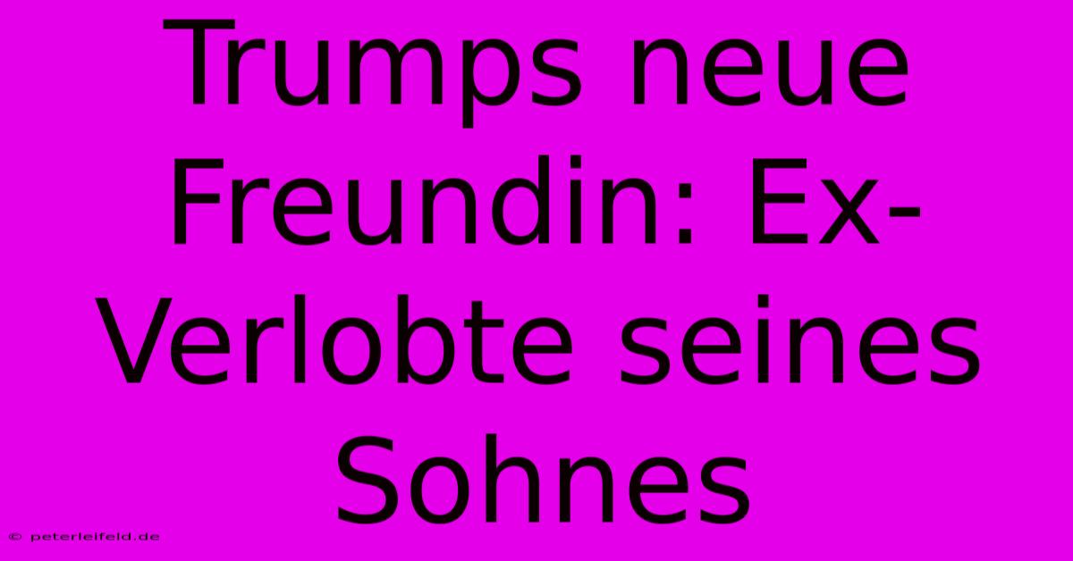 Trumps Neue Freundin: Ex-Verlobte Seines Sohnes