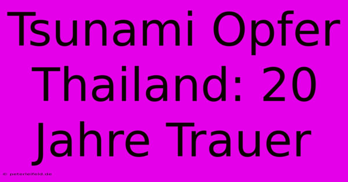 Tsunami Opfer Thailand: 20 Jahre Trauer