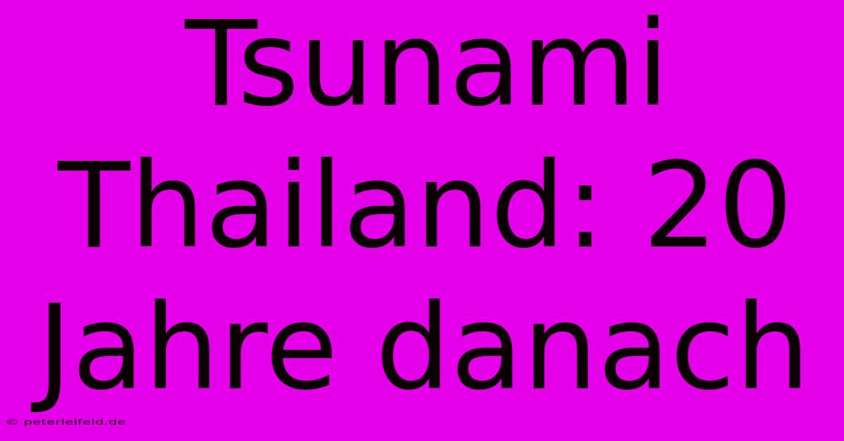 Tsunami Thailand: 20 Jahre Danach