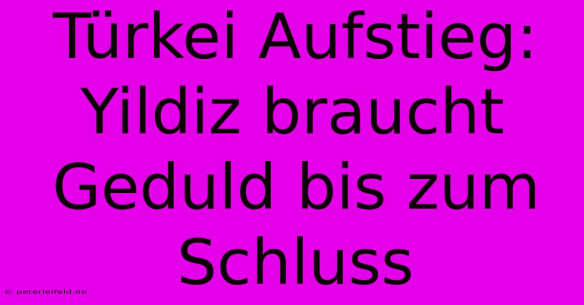 Türkei Aufstieg: Yildiz Braucht Geduld Bis Zum Schluss