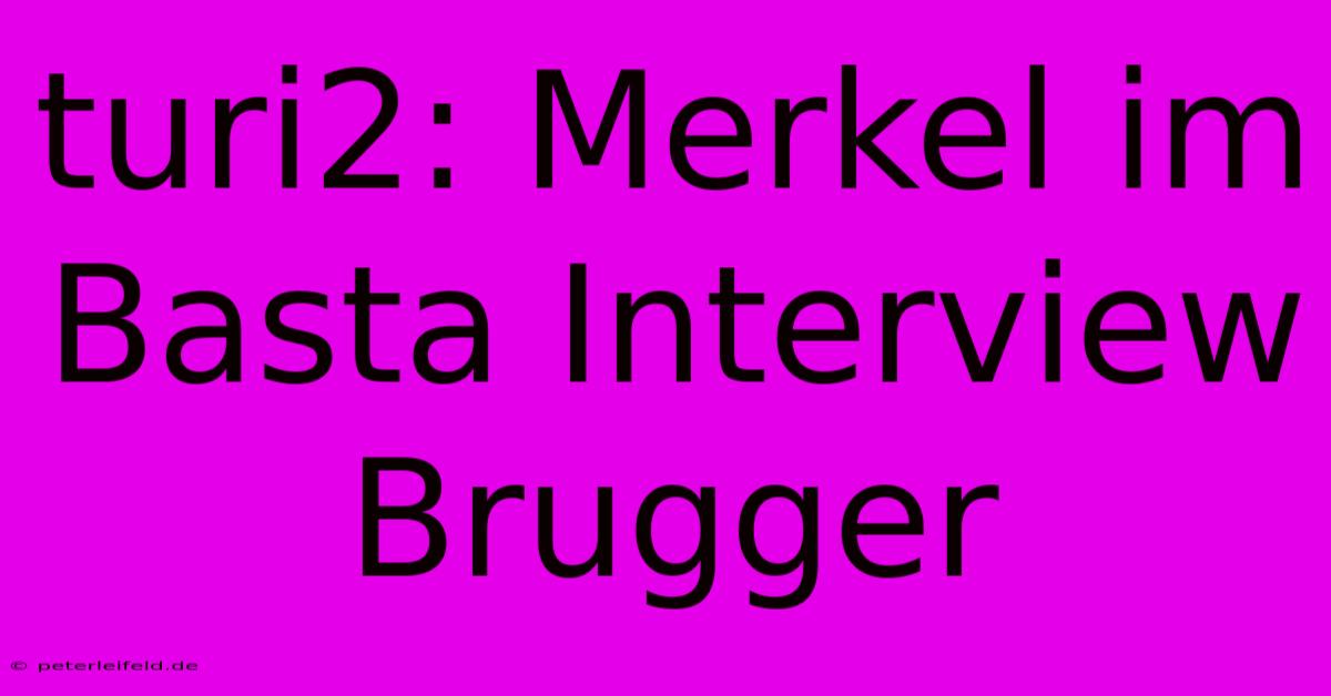 Turi2: Merkel Im Basta Interview Brugger