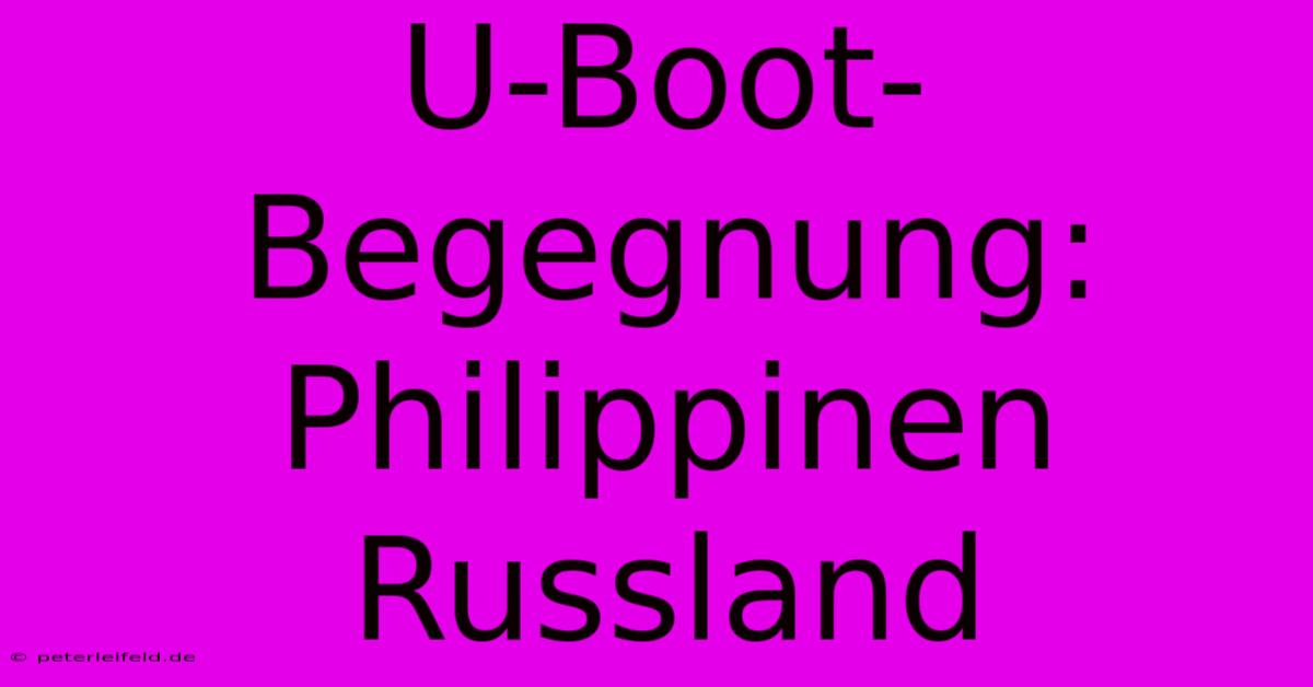 U-Boot-Begegnung: Philippinen Russland